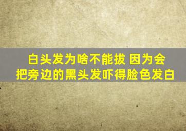 白头发为啥不能拔 因为会把旁边的黑头发吓得脸色发白